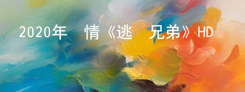 陳旭祥發布2020年劇情《逃獄兄弟》HD國粵雙語中字迅雷下載_深夜電影